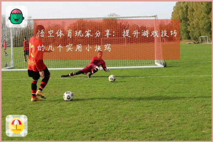 悟空体育玩家分享：提升游戏技巧的几个实用小诀窍