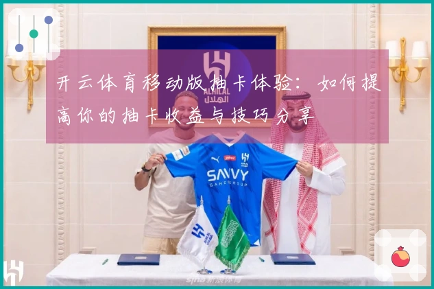 开云体育移动版抽卡体验：如何提高你的抽卡收益与技巧分享