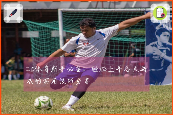 ng体育新手必备：轻松上手各大游戏的实用技巧分享