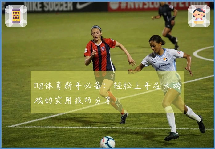 ng体育新手必备：轻松上手各大游戏的实用技巧分享