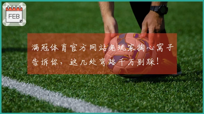 满冠体育官方网站老玩家掏心窝子告诉你，这几处弯路千万别踩！