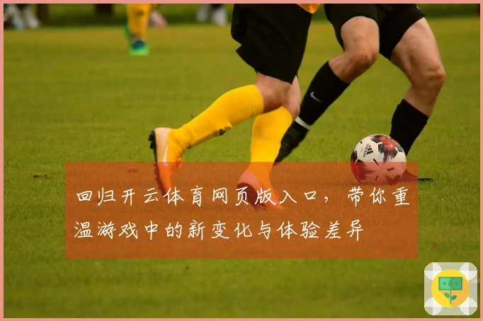 回归开云体育网页版入口，带你重温游戏中的新变化与体验差异