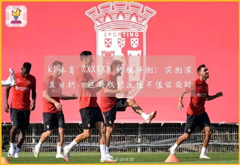 k1体育《XXXX》终极评测：实测深度分析，这游戏到底值不值你花时间？