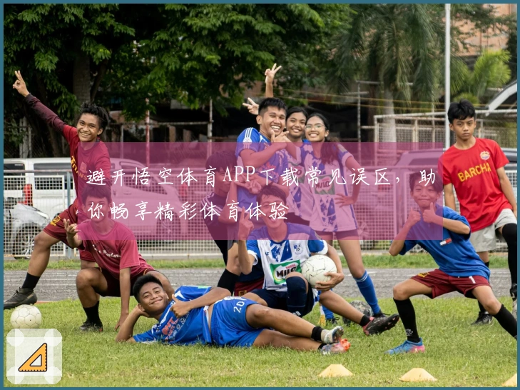 避开悟空体育APP下载常见误区，助你畅享精彩体育体验