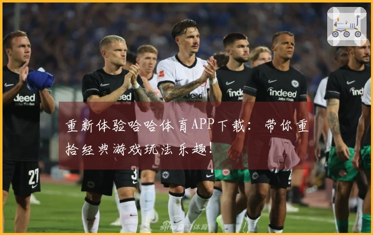 重新体验哈哈体育APP下载：带你重拾经典游戏玩法乐趣！