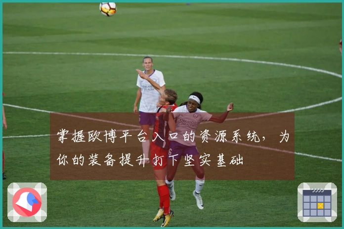 掌握欧博平台入口的资源系统，为你的装备提升打下坚实基础