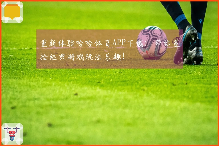 重新体验哈哈体育APP下载：带你重拾经典游戏玩法乐趣！