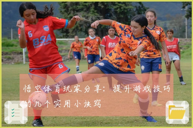 悟空体育玩家分享：提升游戏技巧的几个实用小诀窍
