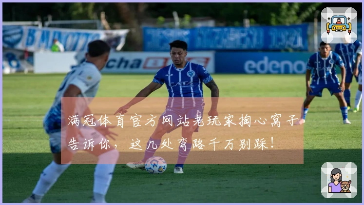 满冠体育官方网站老玩家掏心窝子告诉你，这几处弯路千万别踩！